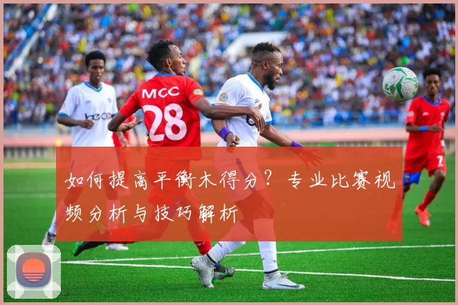 如何提高平衡木得分？专业比赛视频分析与技巧解析
