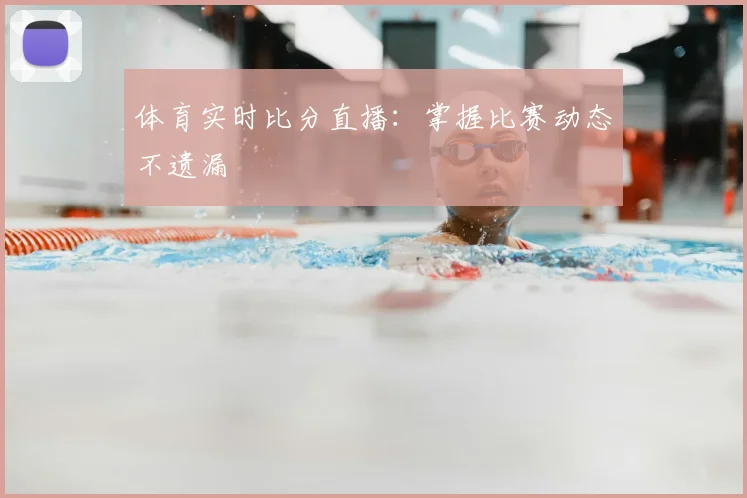 体育实时比分直播：掌握比赛动态不遗漏