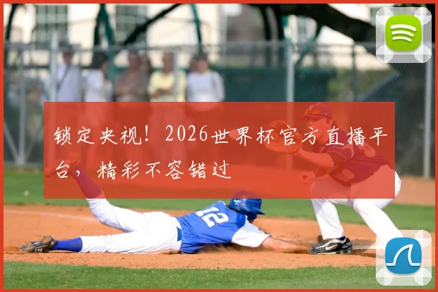 锁定央视！2026世界杯官方直播平台，精彩不容错过