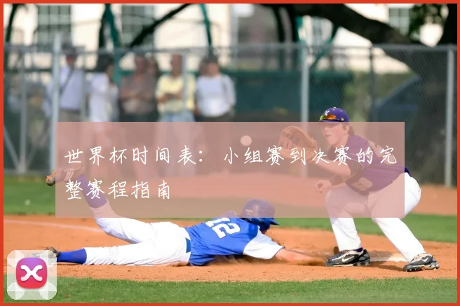 世界杯时间表：小组赛到决赛的完整赛程指南
