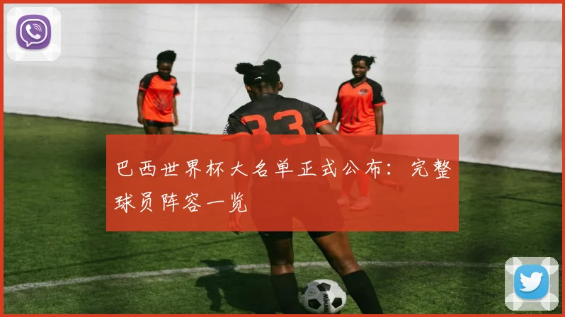 巴西世界杯大名单正式公布：完整球员阵容一览