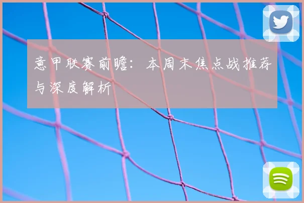意甲联赛前瞻：本周末焦点战推荐与深度解析