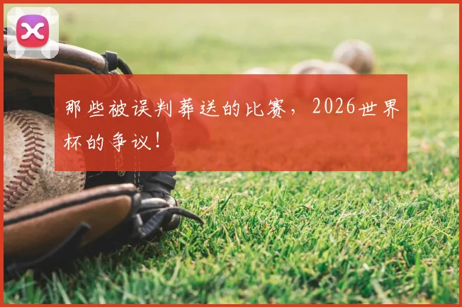 那些被误判葬送的比赛，2026世界杯的争议！