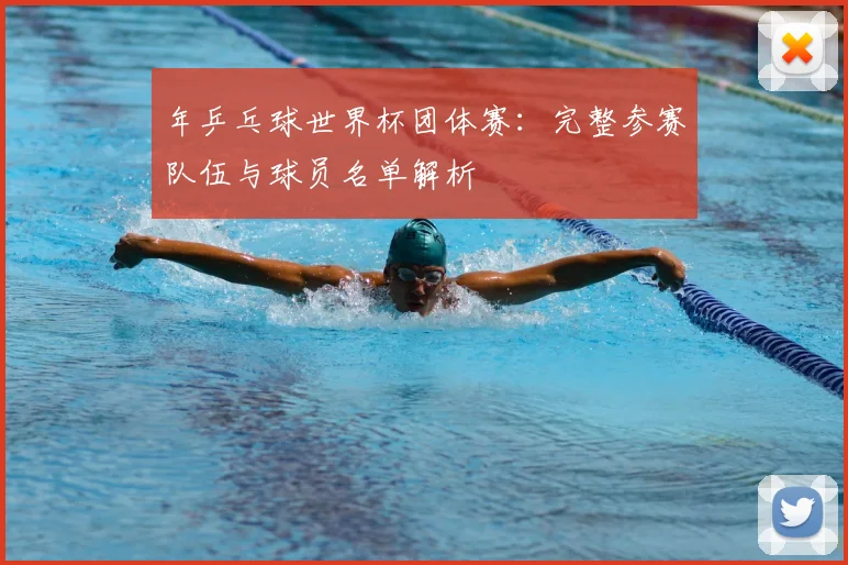 年乒乓球世界杯团体赛：完整参赛队伍与球员名单解析