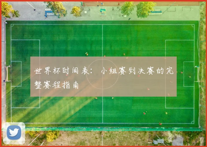 世界杯时间表：小组赛到决赛的完整赛程指南