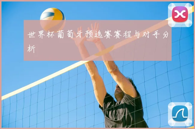 世界杯葡萄牙预选赛赛程与对手分析