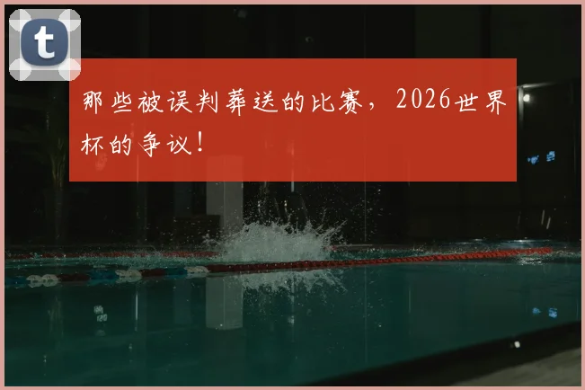那些被误判葬送的比赛，2026世界杯的争议！
